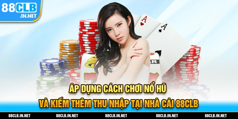 Áp dụng ngay những cách chơi nổ hũ hiệu quả giúp kiếm thêm thu nhập dễ dàng tại 88CLB
