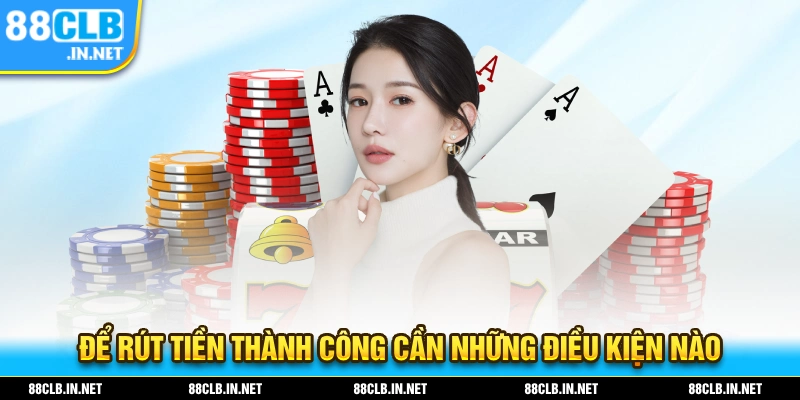 Điều kiện để bạn thực hiện thành công thao tác rút tiền 88CLB