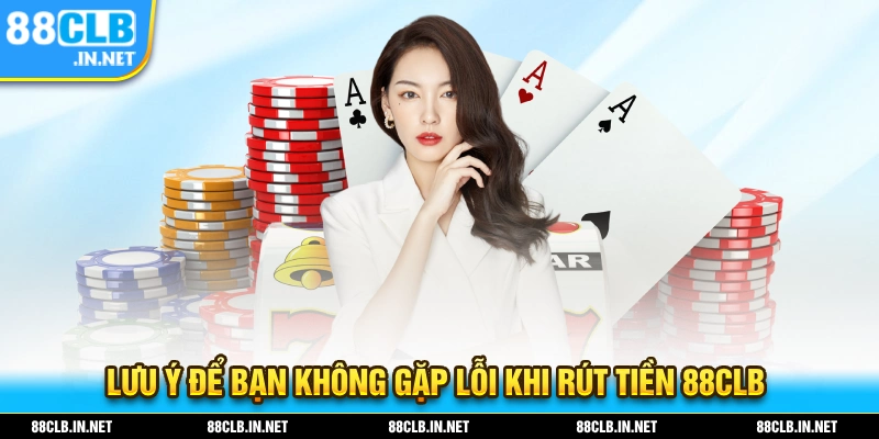 Những lưu ý mà bạn cần biết để tránh gặp lỗi khi thực hiện rút tiền 88CLB